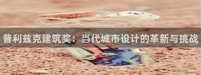 顺盈娱乐彩票官网首页：普利兹克建筑奖：当代城市设计的革新与挑战