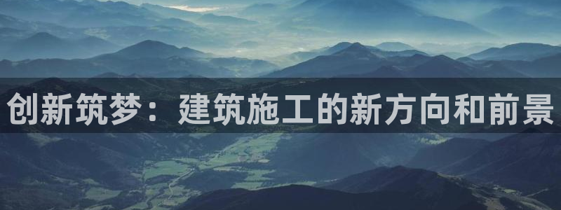 清远顺盈游戏娱乐：创新筑梦：建筑施工的新方向和前景