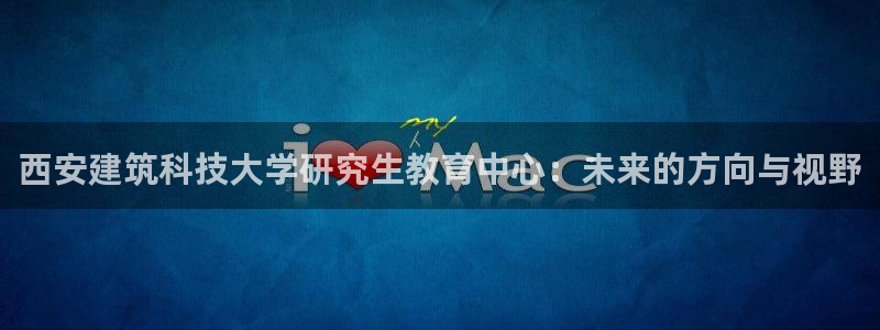 娱乐顺盈国际：西安建筑科技大学研究生教育中心：未来的方向与视野